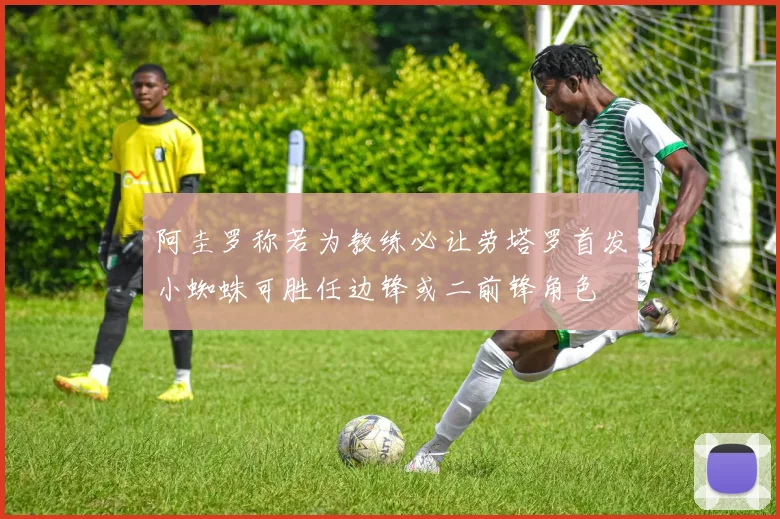 阿圭罗称若为教练必让劳塔罗首发小蜘蛛可胜任边锋或二前锋角色