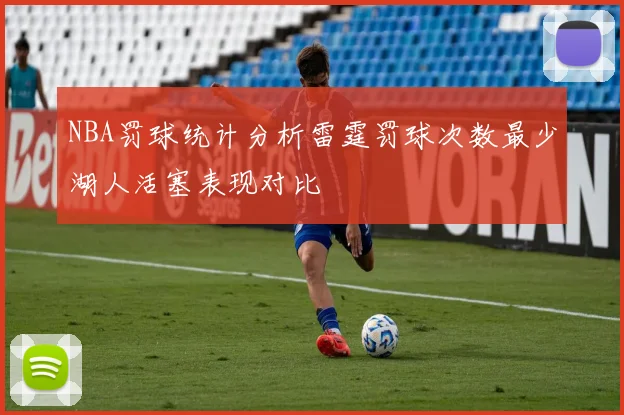 NBA罚球统计分析雷霆罚球次数最少湖人活塞表现对比
