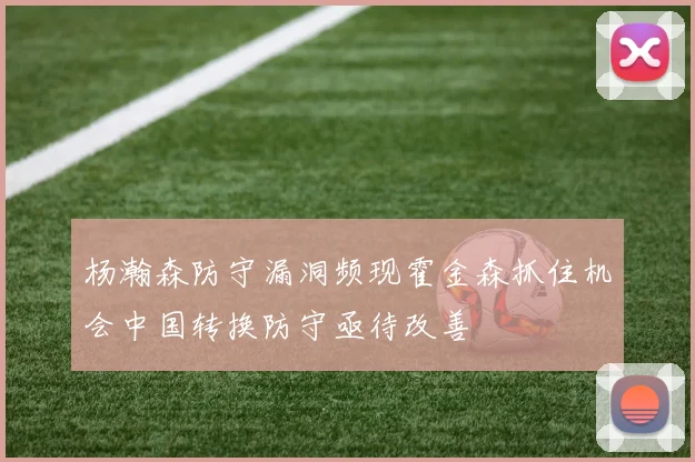 杨瀚森防守漏洞频现霍金森抓住机会中国转换防守亟待改善