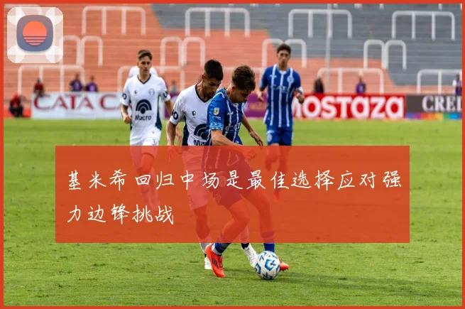 基米希回归中场是最佳选择应对强力边锋挑战