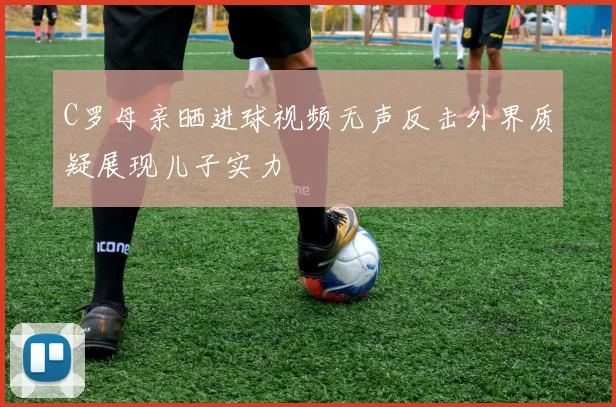 C罗母亲晒进球视频无声反击外界质疑展现儿子实力