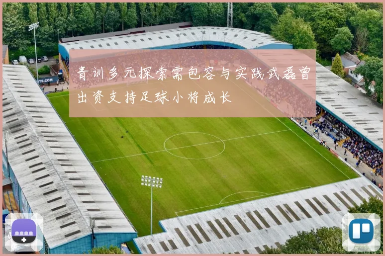 青训多元探索需包容与实践武磊曾出资支持足球小将成长