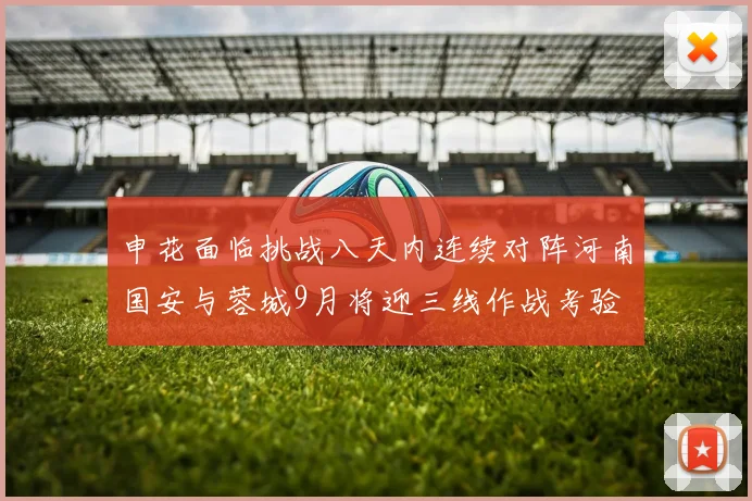申花面临挑战八天内连续对阵河南国安与蓉城9月将迎三线作战考验