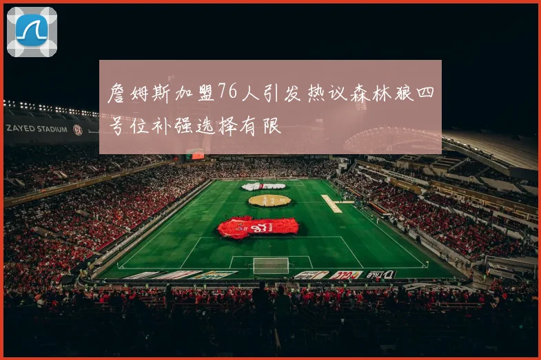詹姆斯加盟76人引发热议森林狼四号位补强选择有限