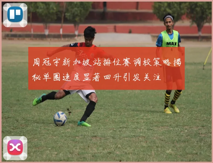 周冠宇新加坡站排位赛调校策略揭秘单圈速度显著回升引发关注