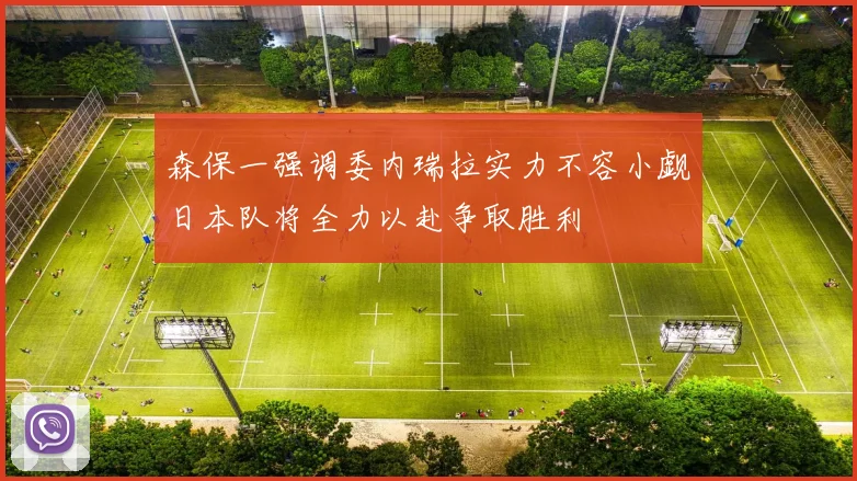 森保一强调委内瑞拉实力不容小觑日本队将全力以赴争取胜利